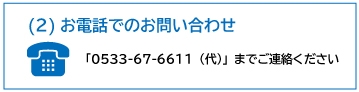 お電話でのお問い合わせは0533-67-6611までにご連絡ください